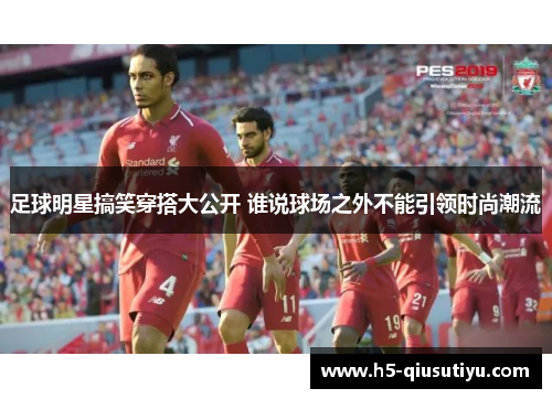 足球明星搞笑穿搭大公开 谁说球场之外不能引领时尚潮流