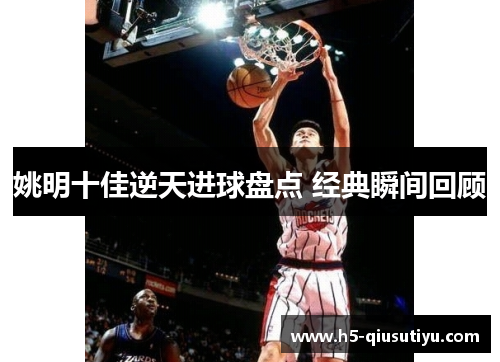 姚明十佳逆天进球盘点 经典瞬间回顾