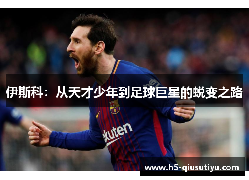 伊斯科：从天才少年到足球巨星的蜕变之路