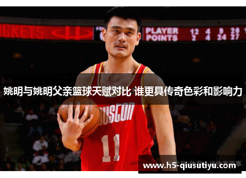 姚明与姚明父亲篮球天赋对比 谁更具传奇色彩和影响力