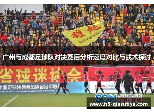 广州与成都足球队对决赛后分析速度对比与战术探讨