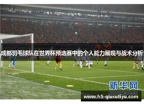 成都羽毛球队在世界杯预选赛中的个人能力展现与战术分析