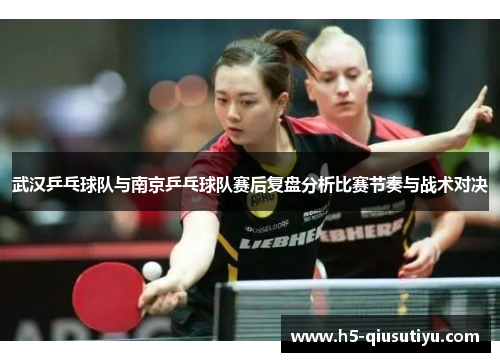 武汉乒乓球队与南京乒乓球队赛后复盘分析比赛节奏与战术对决