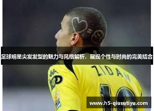 足球明星尖发发型的魅力与风格解析，展现个性与时尚的完美结合