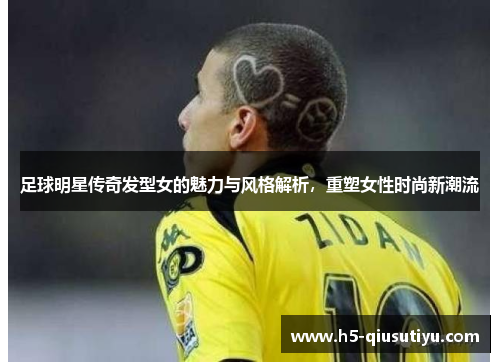 足球明星传奇发型女的魅力与风格解析，重塑女性时尚新潮流