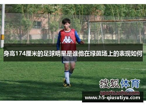 身高174厘米的足球明星是谁他在绿茵场上的表现如何