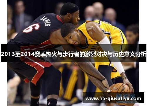 2013至2014赛季热火与步行者的激烈对决与历史意义分析