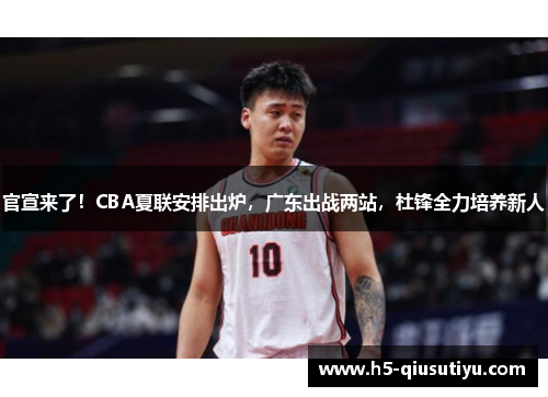 官宣来了！CBA夏联安排出炉，广东出战两站，杜锋全力培养新人