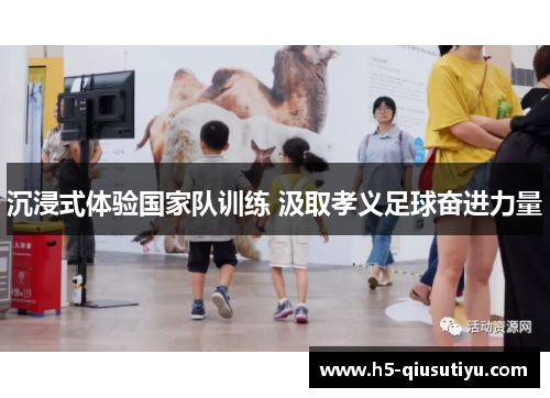 沉浸式体验国家队训练 汲取孝义足球奋进力量