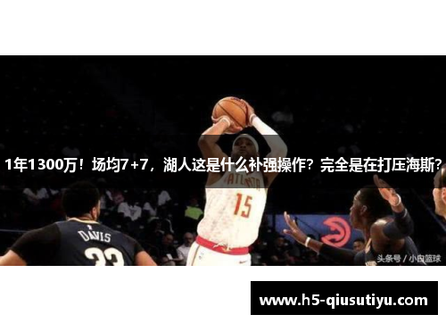 1年1300万！场均7+7，湖人这是什么补强操作？完全是在打压海斯？